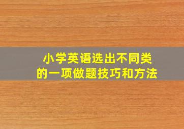 小学英语选出不同类的一项做题技巧和方法