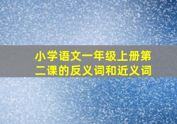 小学语文一年级上册第二课的反义词和近义词