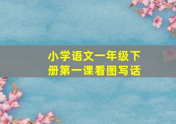 小学语文一年级下册第一课看图写话