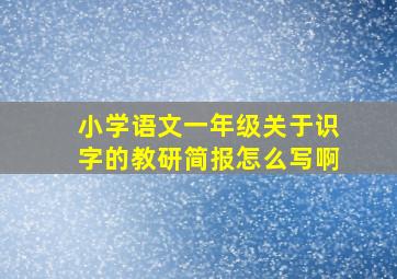 小学语文一年级关于识字的教研简报怎么写啊