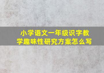 小学语文一年级识字教学趣味性研究方案怎么写