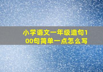 小学语文一年级造句100句简单一点怎么写