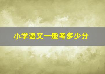 小学语文一般考多少分