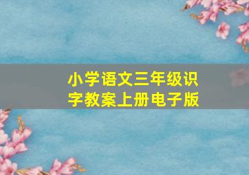 小学语文三年级识字教案上册电子版