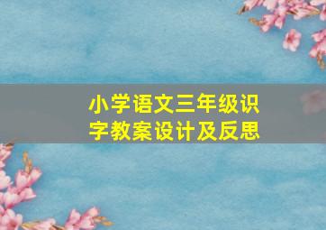 小学语文三年级识字教案设计及反思