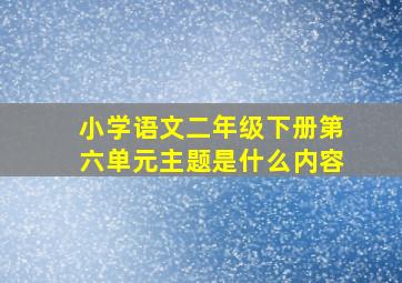 小学语文二年级下册第六单元主题是什么内容