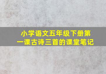 小学语文五年级下册第一课古诗三首的课堂笔记