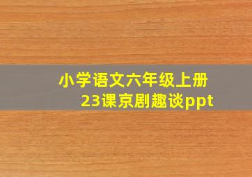 小学语文六年级上册23课京剧趣谈ppt