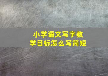 小学语文写字教学目标怎么写简短