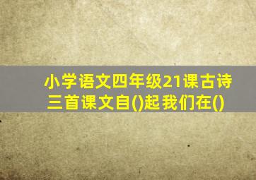 小学语文四年级21课古诗三首课文自()起我们在()