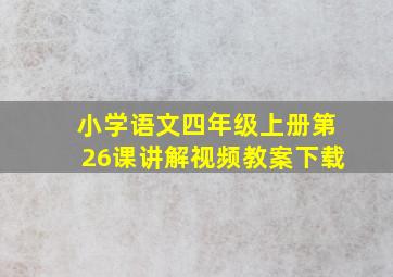 小学语文四年级上册第26课讲解视频教案下载