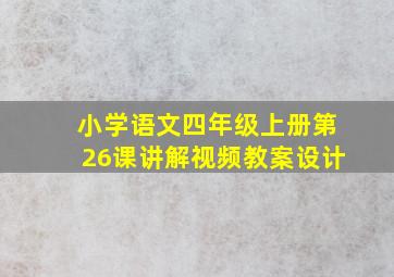 小学语文四年级上册第26课讲解视频教案设计