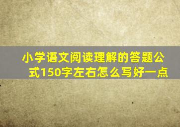 小学语文阅读理解的答题公式150字左右怎么写好一点