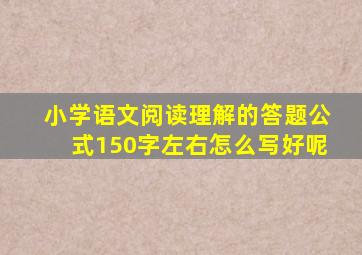 小学语文阅读理解的答题公式150字左右怎么写好呢