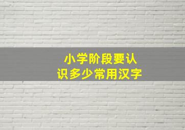 小学阶段要认识多少常用汉字