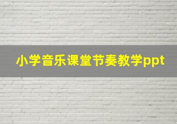 小学音乐课堂节奏教学ppt