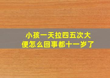 小孩一天拉四五次大便怎么回事都十一岁了