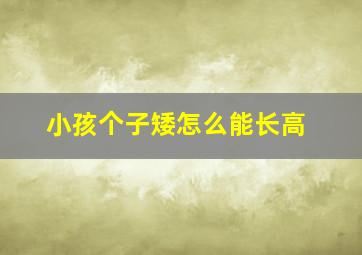 小孩个子矮怎么能长高