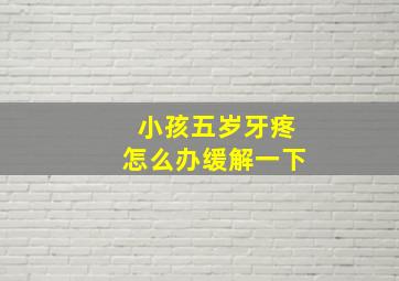 小孩五岁牙疼怎么办缓解一下