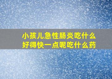 小孩儿急性肠炎吃什么好得快一点呢吃什么药