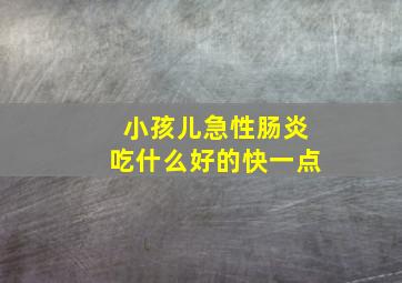 小孩儿急性肠炎吃什么好的快一点