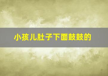 小孩儿肚子下面鼓鼓的