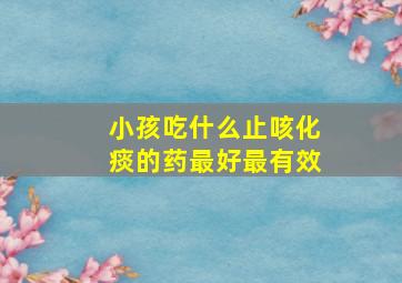 小孩吃什么止咳化痰的药最好最有效