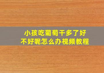 小孩吃葡萄干多了好不好呢怎么办视频教程