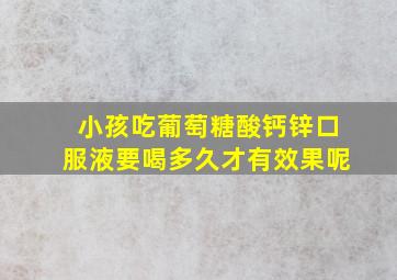 小孩吃葡萄糖酸钙锌口服液要喝多久才有效果呢