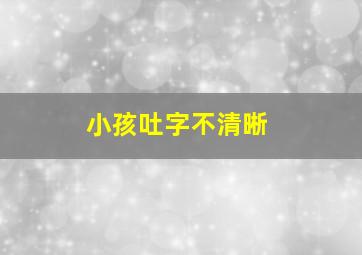 小孩吐字不清晰