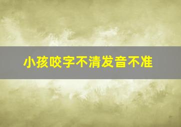 小孩咬字不清发音不准