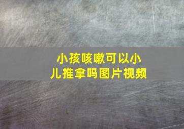 小孩咳嗽可以小儿推拿吗图片视频