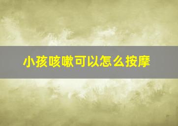 小孩咳嗽可以怎么按摩