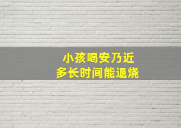 小孩喝安乃近多长时间能退烧