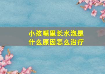 小孩嘴里长水泡是什么原因怎么治疗