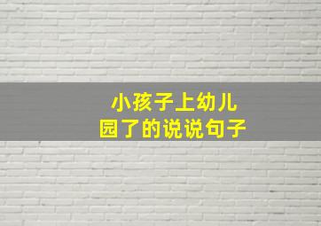 小孩子上幼儿园了的说说句子