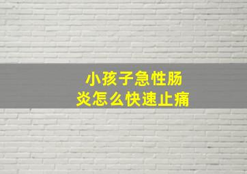 小孩子急性肠炎怎么快速止痛