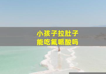 小孩子拉肚子能吃氟哌酸吗