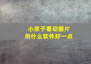 小孩子看动画片用什么软件好一点