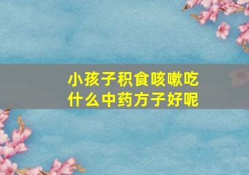 小孩子积食咳嗽吃什么中药方子好呢