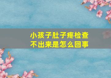 小孩子肚子疼检查不出来是怎么回事