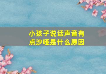 小孩子说话声音有点沙哑是什么原因