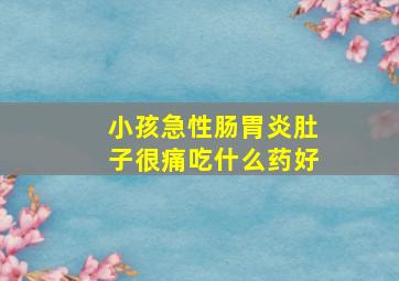 小孩急性肠胃炎肚子很痛吃什么药好