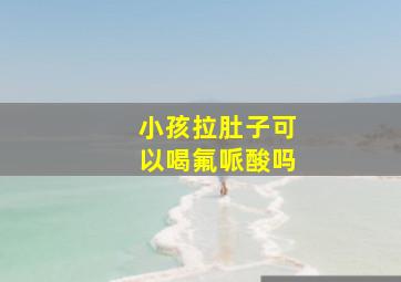 小孩拉肚子可以喝氟哌酸吗