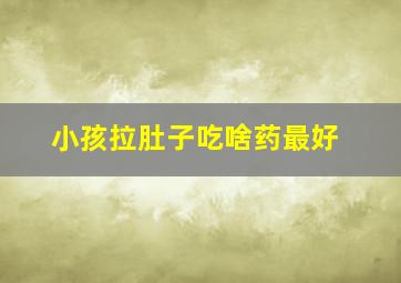 小孩拉肚子吃啥药最好