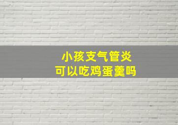 小孩支气管炎可以吃鸡蛋羹吗