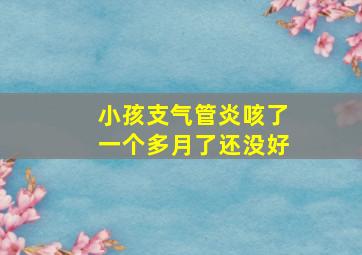 小孩支气管炎咳了一个多月了还没好