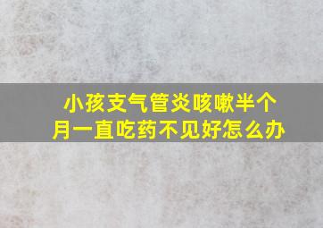 小孩支气管炎咳嗽半个月一直吃药不见好怎么办