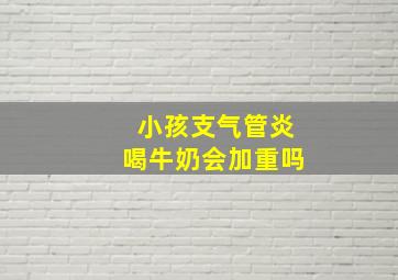 小孩支气管炎喝牛奶会加重吗