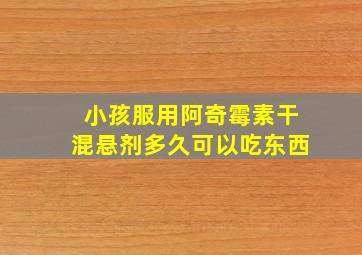 小孩服用阿奇霉素干混悬剂多久可以吃东西